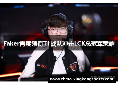 Faker再度领衔T1战队冲击LCK总冠军荣耀