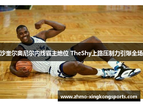 沙奎尔奥尼尔内线霸主地位 TheShy上路压制力引爆全场