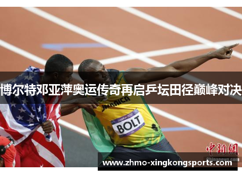 博尔特邓亚萍奥运传奇再启乒坛田径巅峰对决