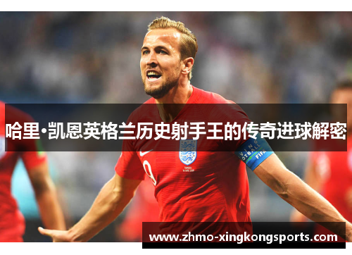哈里·凯恩英格兰历史射手王的传奇进球解密